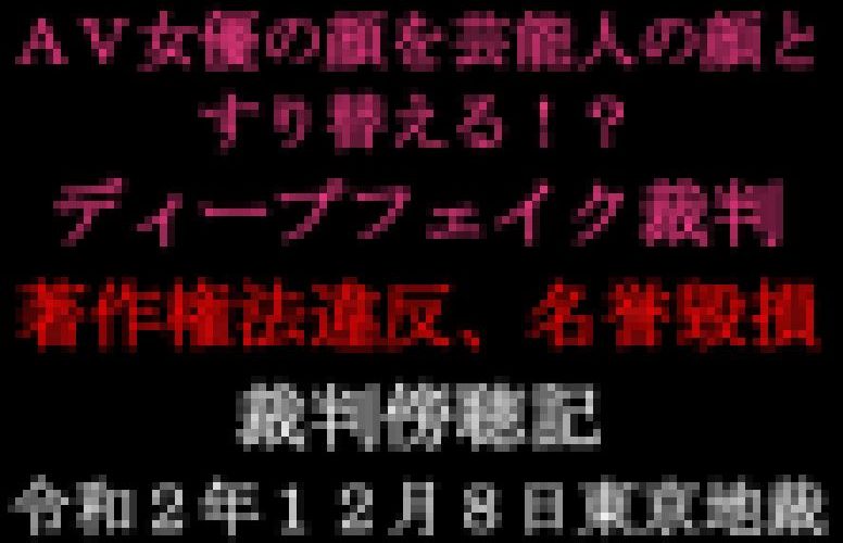 ディープフェイク事件初公判ＡＶ女優の顔を芸能人の顔にすり替える！？【裁判傍聴記】０１