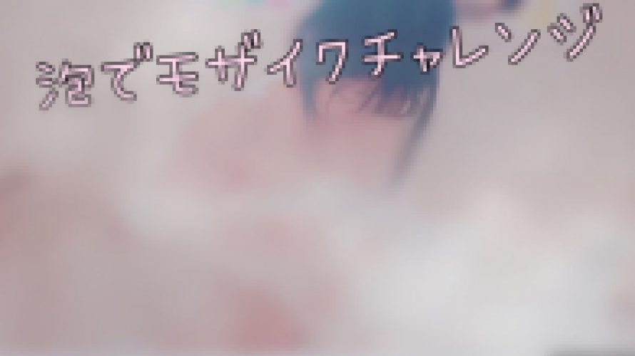 【モザ無しver】泡風呂?泡でモザイクチャレンジ