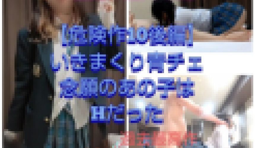?100作目【危険作10後編】あの隠し撮りしてた青チェちゃんに遂に生挿入
