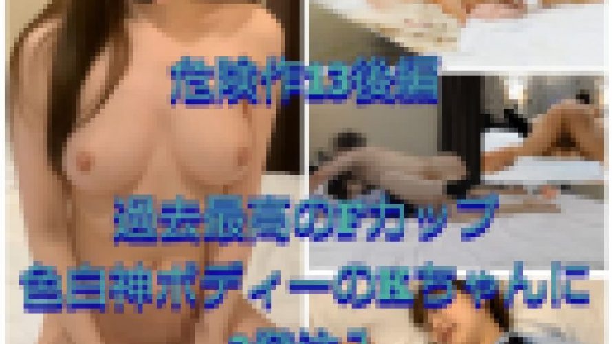 【危険作13後編】Fカップ色白くびれ過去最高の神ボディKちゃんを好き放題にし3発注入