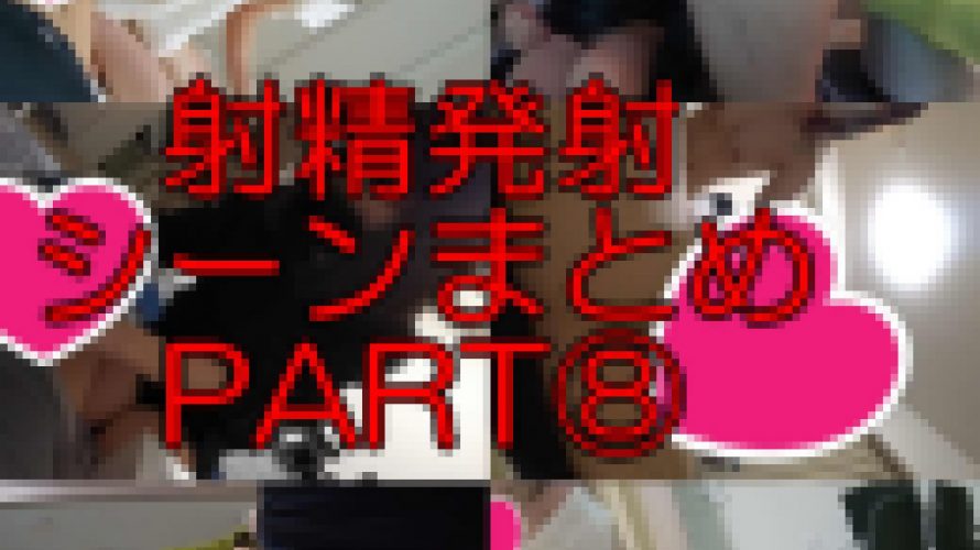射精発射シーンまとめPART⑧ おまけ付